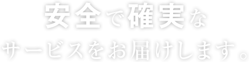 安全で確実なサービスをお届けします。